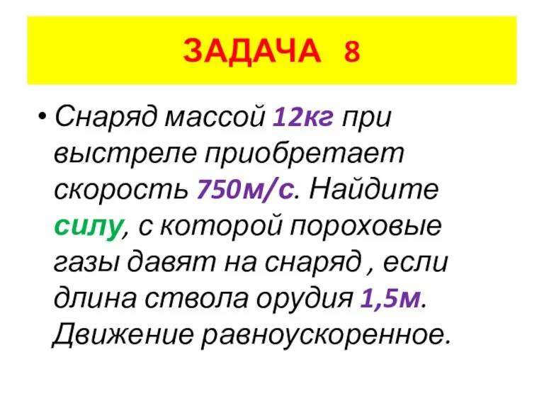 ЗАДАЧА 8 Снаряд массой 12кг при выстреле приобретает скорость 750м/с. Найдите силу,