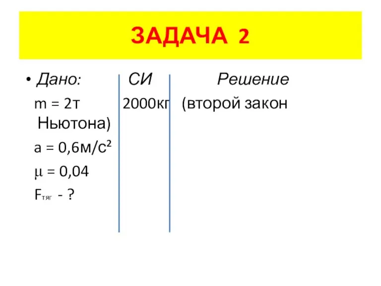 ЗАДАЧА 2 Дано: СИ Решение m = 2т 2000кг (второй закон Ньютона)