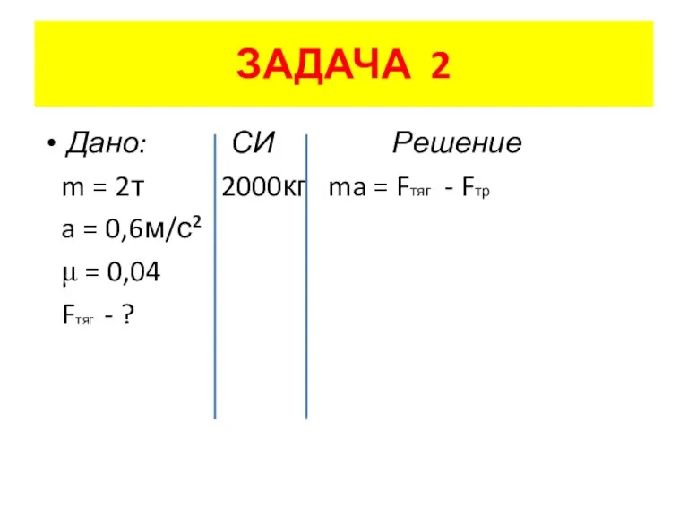 ЗАДАЧА 2 Дано: СИ Решение m = 2т 2000кг ma = Fтяг