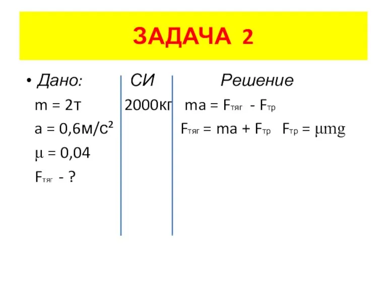 ЗАДАЧА 2 Дано: СИ Решение m = 2т 2000кг ma = Fтяг