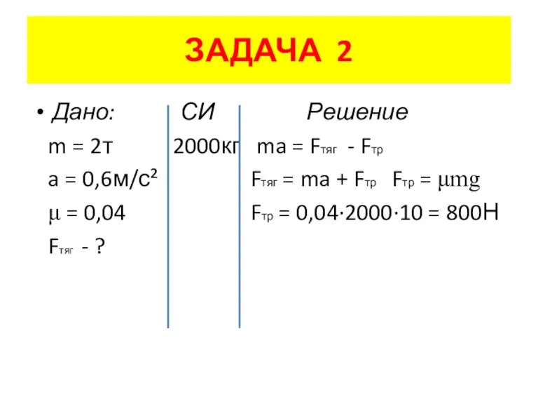 ЗАДАЧА 2 Дано: СИ Решение m = 2т 2000кг ma = Fтяг