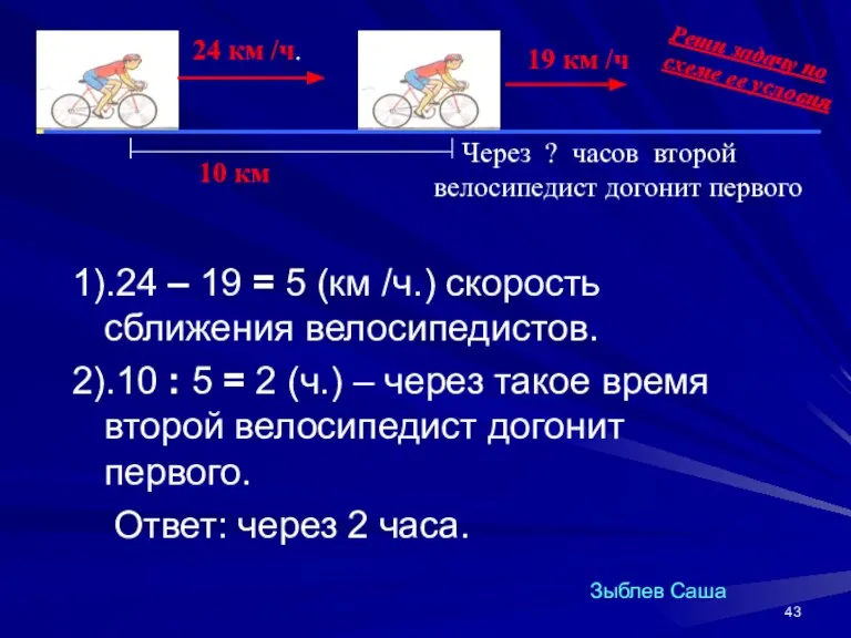 1).24 – 19 = 5 (км /ч.) скорость сближения велосипедистов. 2).10 :