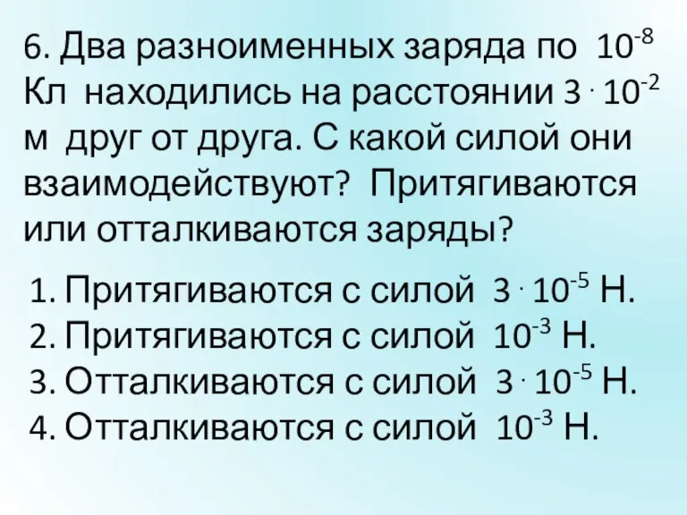 6. Два разноименных заряда по 10-8 Кл находились на расстоянии 310-2 м