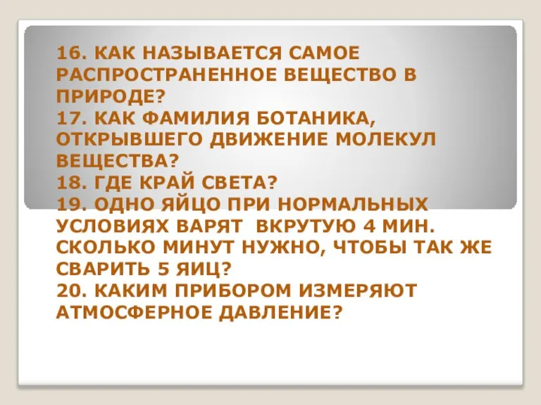 16. КАК НАЗЫВАЕТСЯ САМОЕ РАСПРОСТРАНЕННОЕ ВЕЩЕСТВО В ПРИРОДЕ? 17. КАК ФАМИЛИЯ БОТАНИКА,