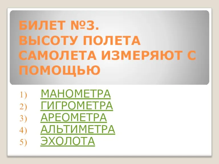 БИЛЕТ №3. ВЫСОТУ ПОЛЕТА САМОЛЕТА ИЗМЕРЯЮТ С ПОМОЩЬЮ МАНОМЕТРА ГИГРОМЕТРА АРЕОМЕТРА АЛЬТИМЕТРА ЭХОЛОТА