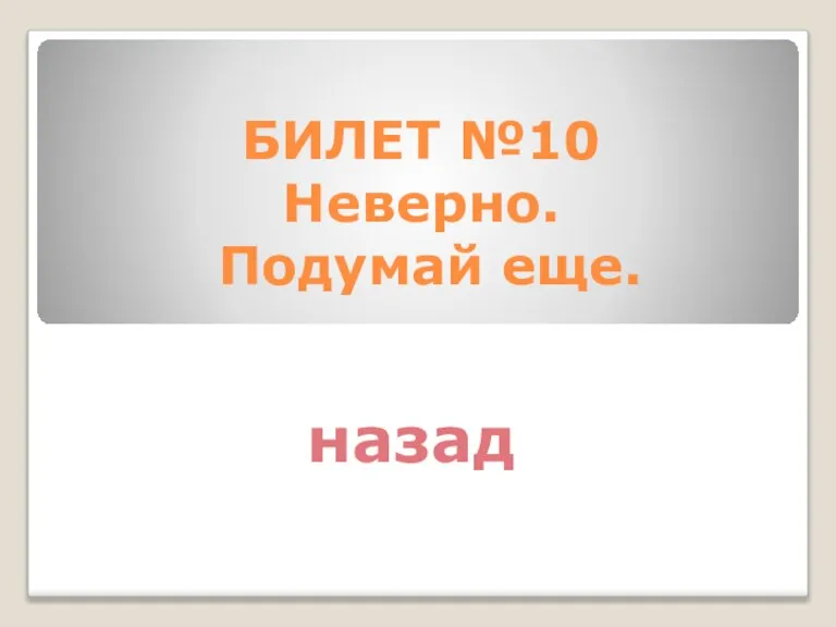 БИЛЕТ №10 Неверно. Подумай еще. назад