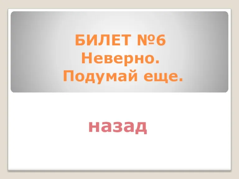 БИЛЕТ №6 Неверно. Подумай еще. назад