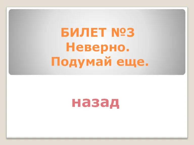 БИЛЕТ №3 Неверно. Подумай еще. назад