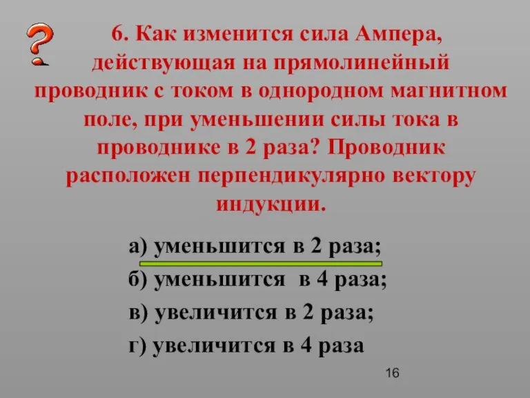 6. Как изменится сила Ампера, действующая на прямолинейный проводник с током в