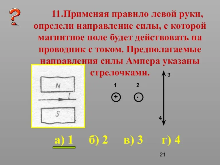 11.Применяя правило левой руки, определи направление силы, с которой магнитное поле будет