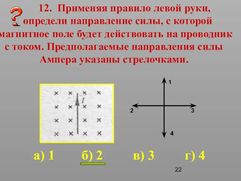 12. Применяя правило левой руки, определи направление силы, с которой магнитное поле