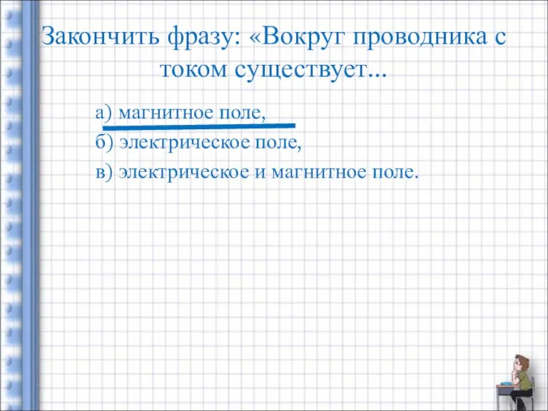 Закончить фразу: «Вокруг проводника с током существует... а) магнитное поле, б) электрическое