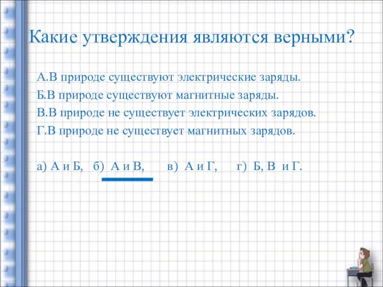 Какие утверждения являются верными? А.В природе существуют электрические заряды. Б.В природе существуют