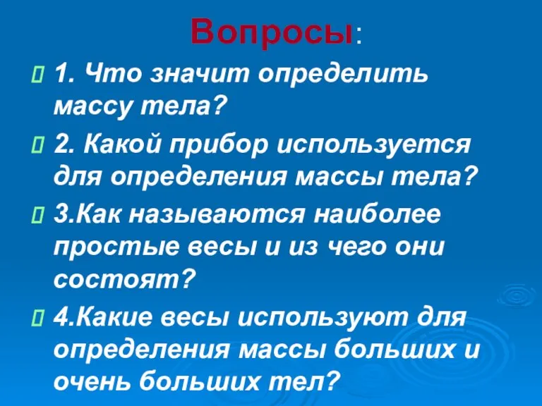 Вопросы: 1. Что значит определить массу тела? 2. Какой прибор используется для