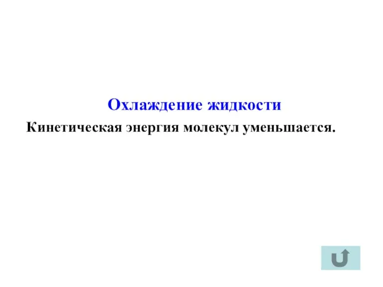 Охлаждение жидкости Кинетическая энергия молекул уменьшается.