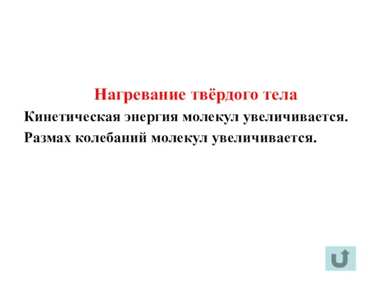 Нагревание твёрдого тела Кинетическая энергия молекул увеличивается. Размах колебаний молекул увеличивается.