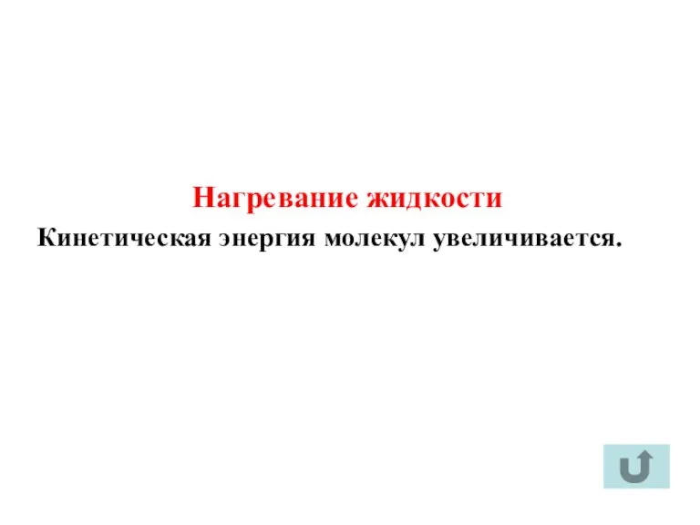 Нагревание жидкости Кинетическая энергия молекул увеличивается.