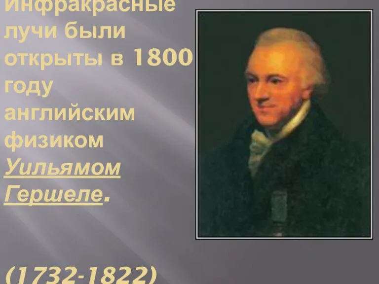 Инфракрасные лучи были открыты в 1800 году английским физиком Уильямом Гершеле. (1732-1822)