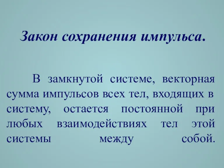 В замкнутой системе, векторная сумма импульсов всех тел, входящих в систему, остается