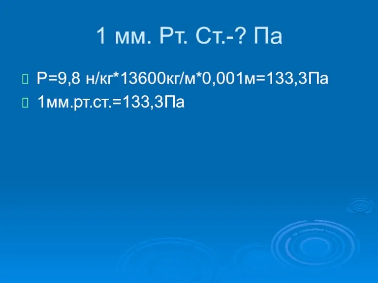 1 мм. Рт. Ст.-? Па Р=9,8 н/кг*13600кг/м*0,001м=133,3Па 1мм.рт.ст.=133,3Па