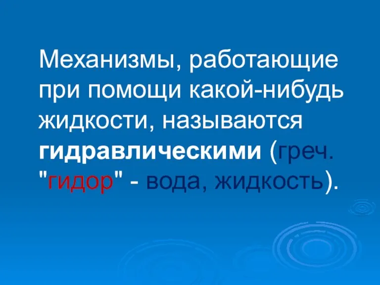 Механизмы, работающие при помощи какой-нибудь жидкости, называются гидравлическими (греч. "гидор" - вода, жидкость).