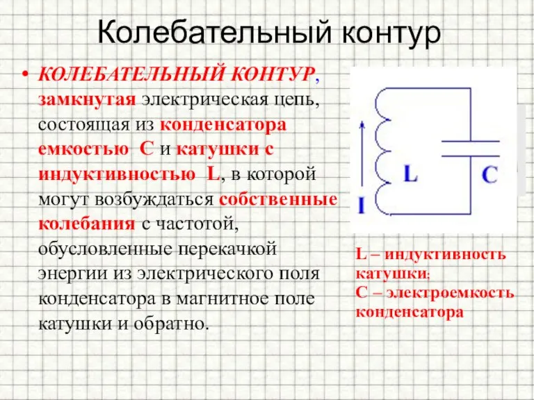 Колебательный контур КОЛЕБАТЕЛЬНЫЙ КОНТУР, замкнутая электрическая цепь, состоящая из конденсатора емкостью С