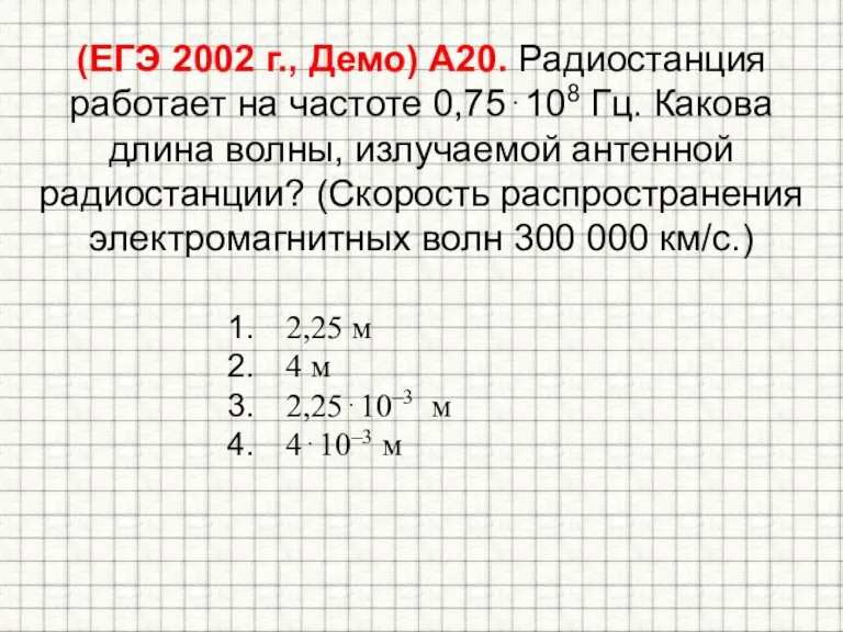 (ЕГЭ 2002 г., Демо) А20. Радиостанция работает на частоте 0,75108 Гц. Какова