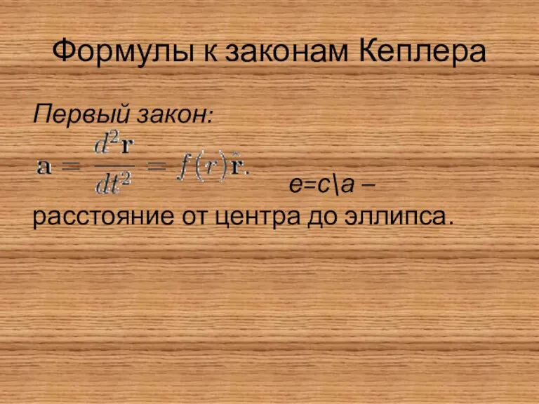 Формулы к законам Кеплера Первый закон: е=с\а – расстояние от центра до эллипса.