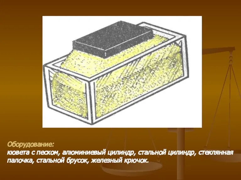 Оборудование: кювета с песком, алюминиевый цилиндр, стальной цилиндр, стеклянная палочка, стальной брусок, железный крючок.