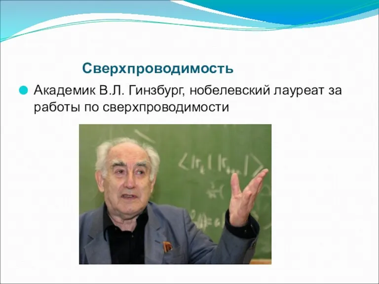 Сверхпроводимость Академик В.Л. Гинзбург, нобелевский лауреат за работы по сверхпроводимости