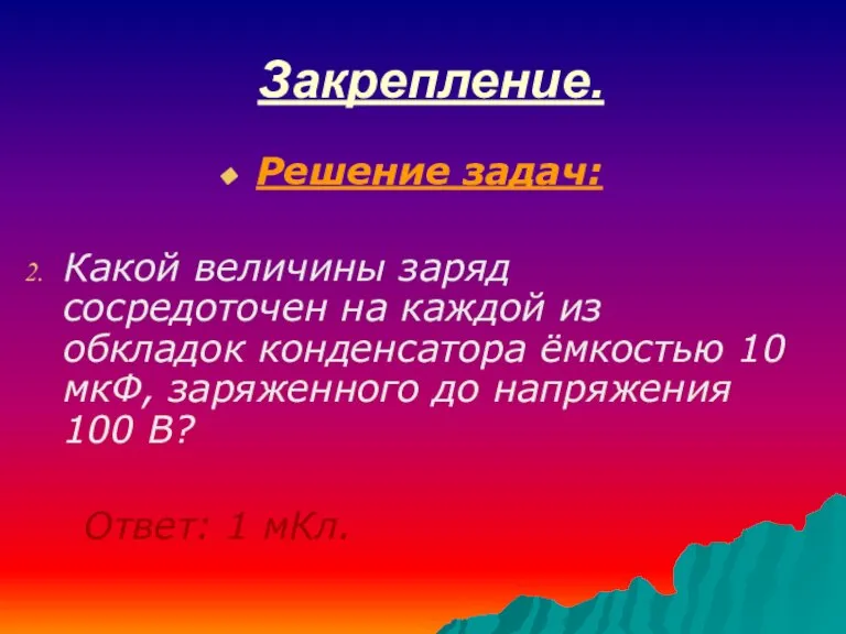 Закрепление. Решение задач: Какой величины заряд сосредоточен на каждой из обкладок конденсатора