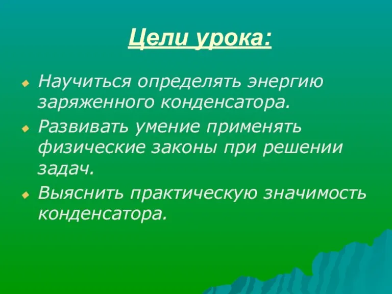 Цели урока: Научиться определять энергию заряженного конденсатора. Развивать умение применять физические законы