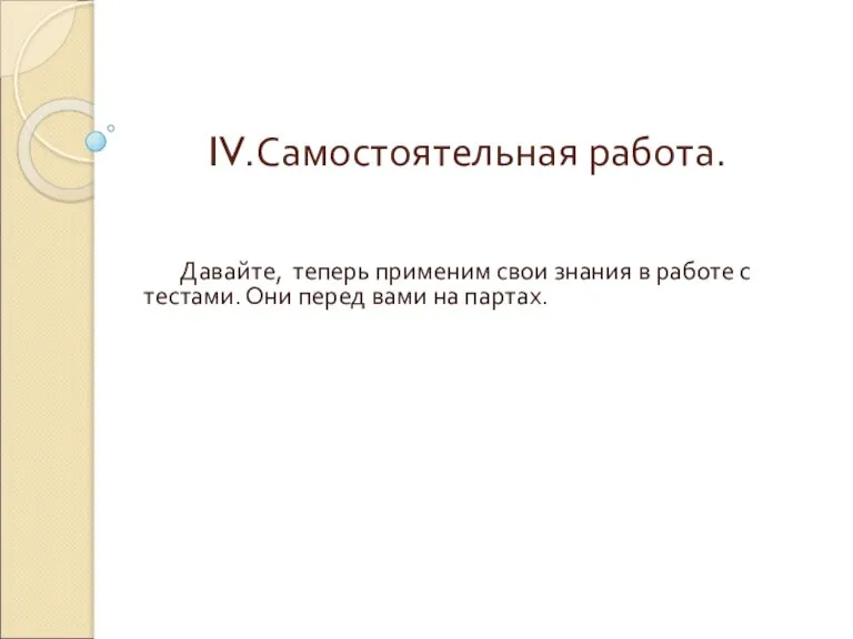 IV.Самостоятельная работа. Давайте, теперь применим свои знания в работе с тестами. Они перед вами на партах.