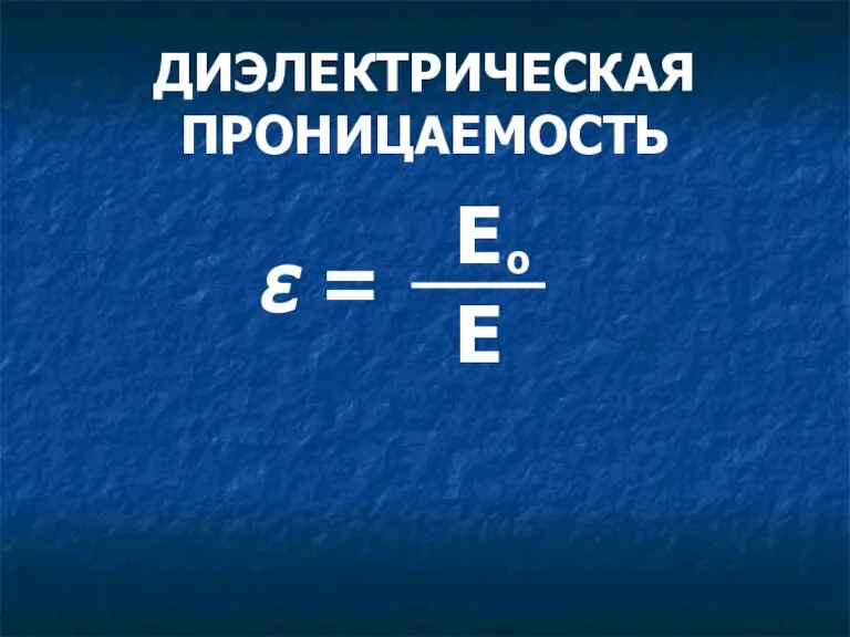 ДИЭЛЕКТРИЧЕСКАЯ ПРОНИЦАЕМОСТЬ ε = Е Е о