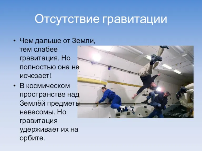 Отсутствие гравитации Чем дальше от Земли, тем слабее гравитация. Но полностью она