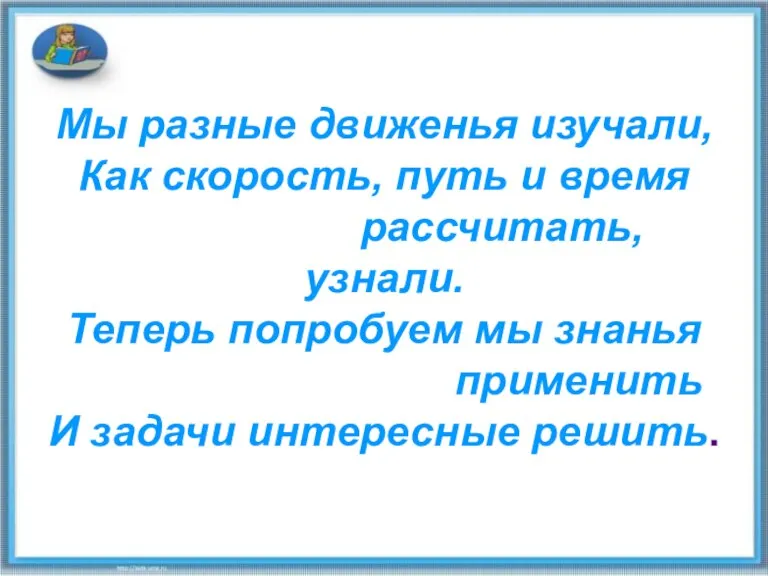 Мы разные движенья изучали, Как скорость, путь и время рассчитать, узнали. Теперь