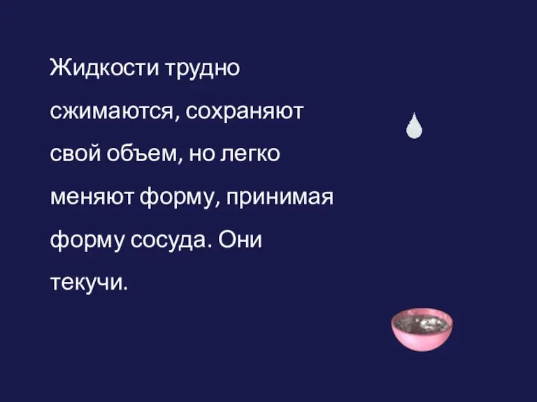 Жидкости трудно сжимаются, сохраняют свой объем, но легко меняют форму, принимая форму сосуда. Они текучи.