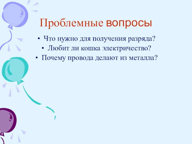 Проблемные вопросы Что нужно для получения разряда? Любит ли кошка электричество? Почему провода делают из металла?