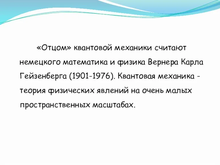 «Отцом» квантовой механики считают немецкого математика и физика Вернера Карла Гейзенберга (1901-1976).