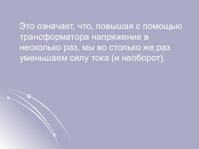 Это означает, что, повышая с помощью трансформатора напряжение в несколько раз, мы