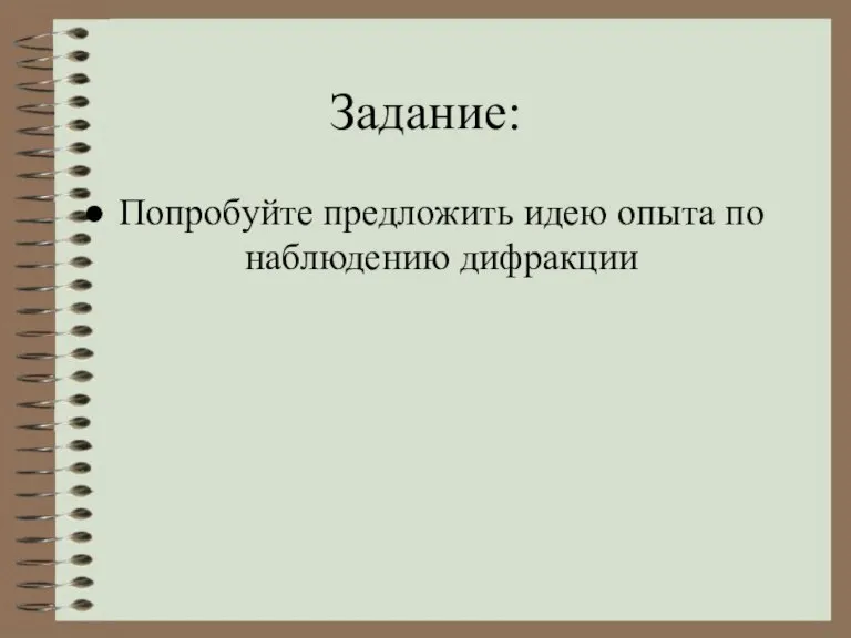 Задание: Попробуйте предложить идею опыта по наблюдению дифракции