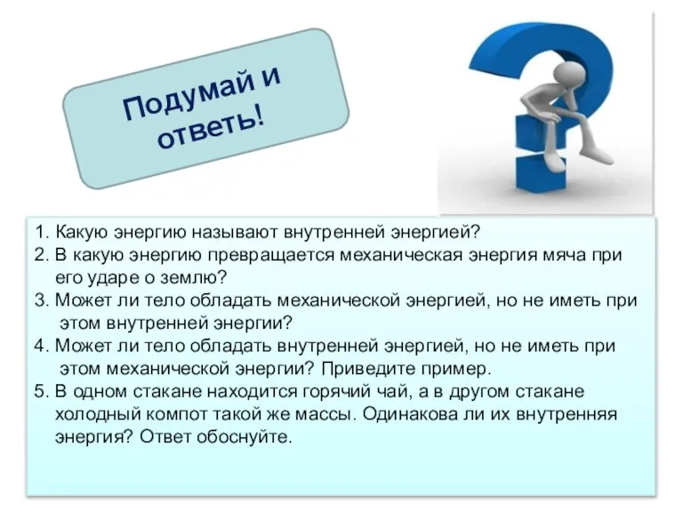 Подумай и ответь! 1. Какую энергию называют внутренней энергией? 2. В какую