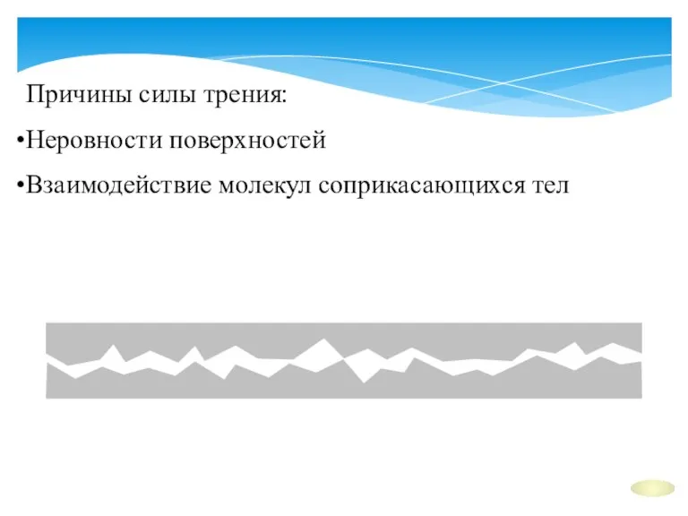 Причины силы трения: Неровности поверхностей Взаимодействие молекул соприкасающихся тел