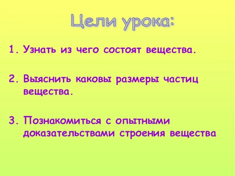 Узнать из чего состоят вещества. Выяснить каковы размеры частиц вещества. Познакомиться с