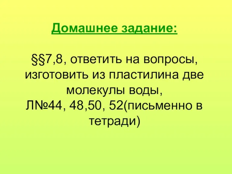 Домашнее задание: §§7,8, ответить на вопросы, изготовить из пластилина две молекулы воды,