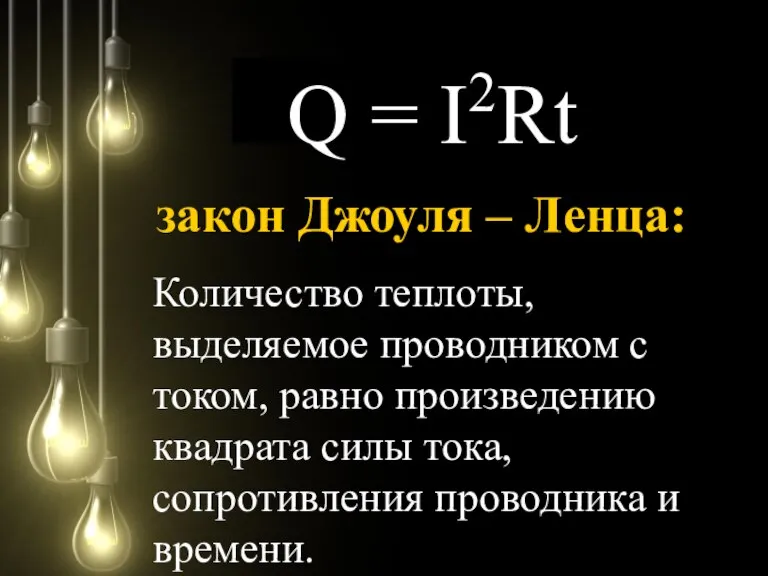 Q = I2Rt Количество теплоты, выделяемое проводником с током, равно произведению квадрата