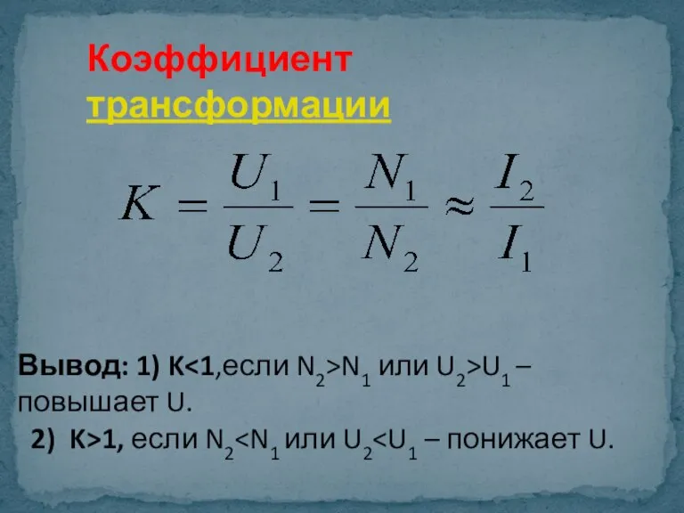 Коэффициент трансформации Вывод: 1) K N1 или U2>U1 –повышает U. 2) K>1, если N2