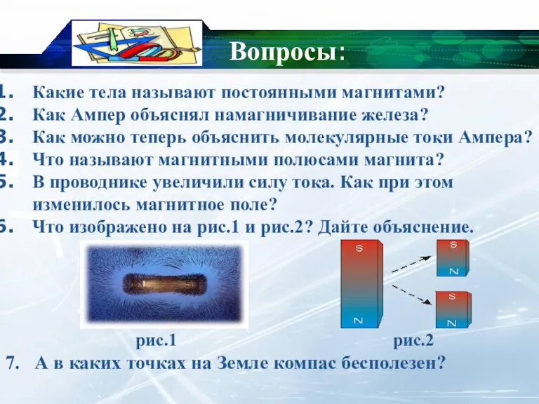 Вопросы: Какие тела называют постоянными магнитами? Как Ампер объяснял намагничивание железа? Как