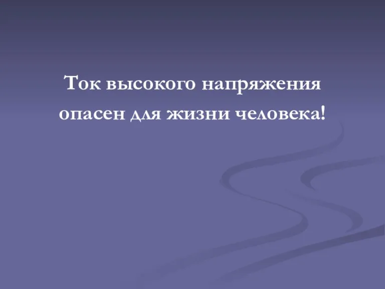 Ток высокого напряжения опасен для жизни человека!