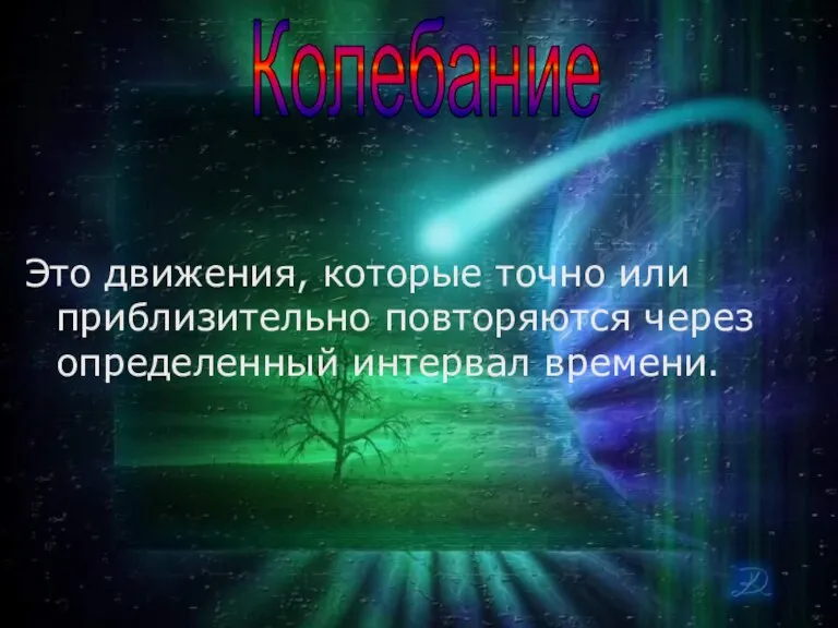 Это движения, которые точно или приблизительно повторяются через определенный интервал времени. Колебание